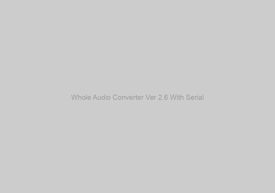 Whole Audio Converter Ver 2.6 With Serial